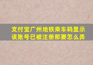 支付宝广州地铁乘车码显示该账号已被注册那要怎么弄