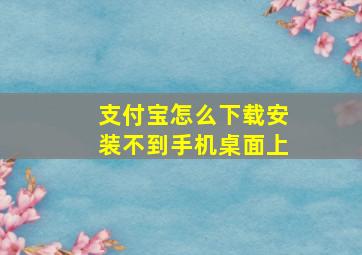 支付宝怎么下载安装不到手机桌面上