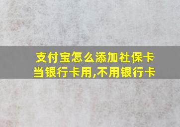 支付宝怎么添加社保卡当银行卡用,不用银行卡