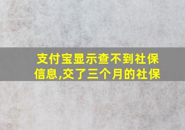 支付宝显示查不到社保信息,交了三个月的社保