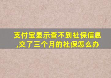 支付宝显示查不到社保信息,交了三个月的社保怎么办