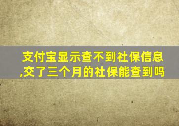 支付宝显示查不到社保信息,交了三个月的社保能查到吗