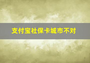 支付宝社保卡城市不对