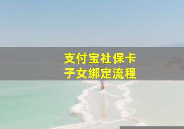 支付宝社保卡子女绑定流程