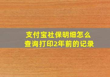 支付宝社保明细怎么查询打印2年前的记录