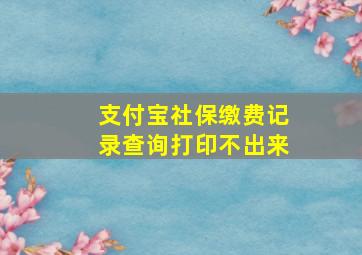 支付宝社保缴费记录查询打印不出来