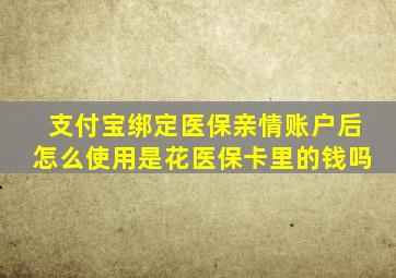 支付宝绑定医保亲情账户后怎么使用是花医保卡里的钱吗