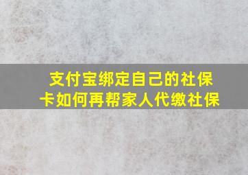 支付宝绑定自己的社保卡如何再帮家人代缴社保