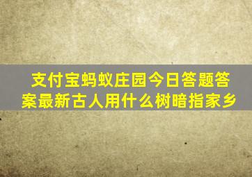 支付宝蚂蚁庄园今日答题答案最新古人用什么树暗指家乡