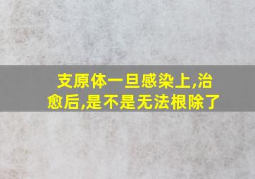 支原体一旦感染上,治愈后,是不是无法根除了