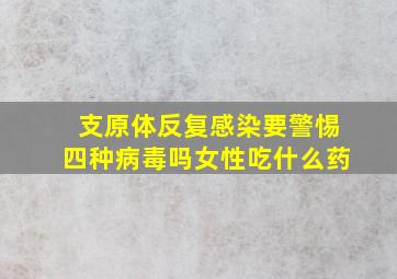 支原体反复感染要警惕四种病毒吗女性吃什么药