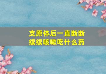 支原体后一直断断续续咳嗽吃什么药