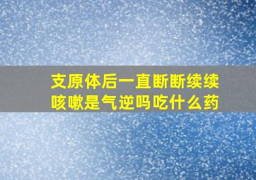 支原体后一直断断续续咳嗽是气逆吗吃什么药