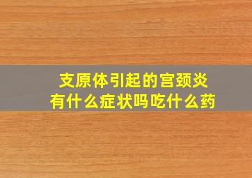 支原体引起的宫颈炎有什么症状吗吃什么药