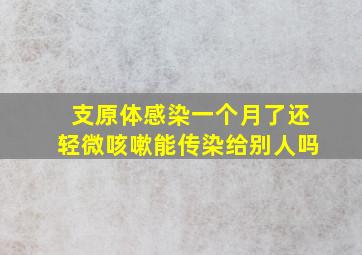 支原体感染一个月了还轻微咳嗽能传染给别人吗