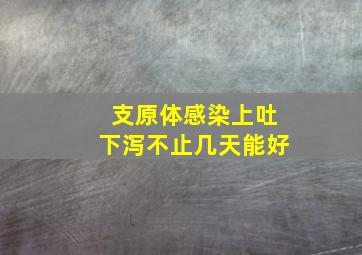 支原体感染上吐下泻不止几天能好