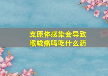 支原体感染会导致喉咙痛吗吃什么药