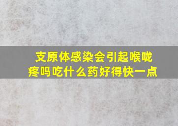 支原体感染会引起喉咙疼吗吃什么药好得快一点