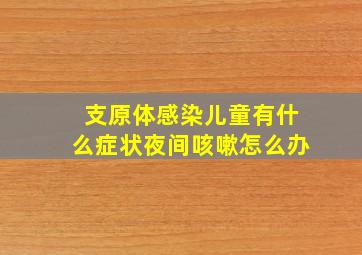 支原体感染儿童有什么症状夜间咳嗽怎么办