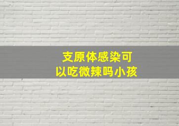 支原体感染可以吃微辣吗小孩