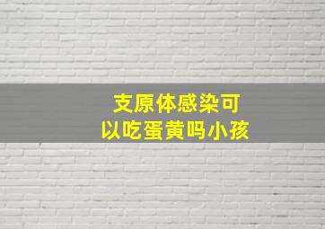 支原体感染可以吃蛋黄吗小孩