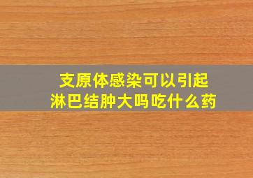 支原体感染可以引起淋巴结肿大吗吃什么药