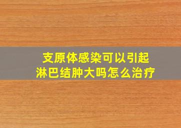 支原体感染可以引起淋巴结肿大吗怎么治疗