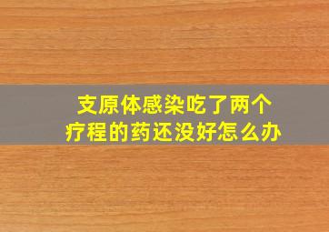 支原体感染吃了两个疗程的药还没好怎么办