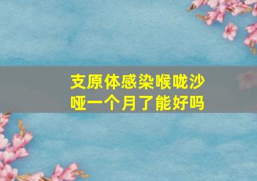 支原体感染喉咙沙哑一个月了能好吗