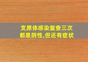 支原体感染复查三次都是阴性,但还有症状