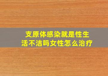 支原体感染就是性生活不洁吗女性怎么治疗