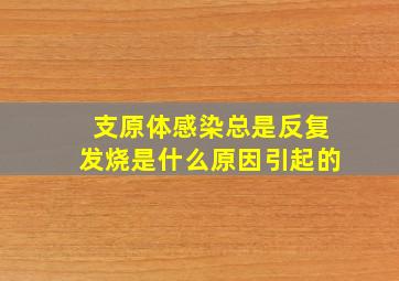 支原体感染总是反复发烧是什么原因引起的