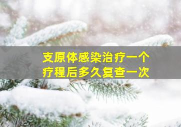 支原体感染治疗一个疗程后多久复查一次