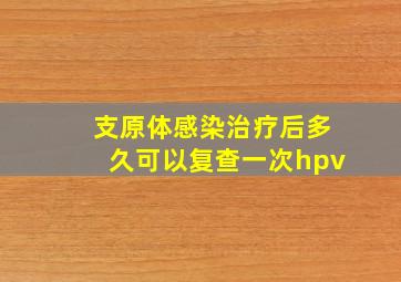 支原体感染治疗后多久可以复查一次hpv