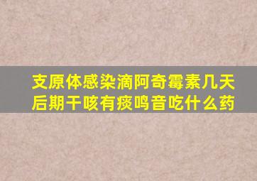 支原体感染滴阿奇霉素几天后期干咳有痰鸣音吃什么药