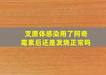 支原体感染用了阿奇霉素后还是发烧正常吗