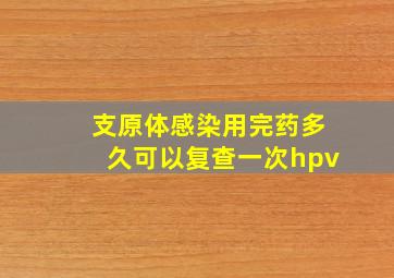 支原体感染用完药多久可以复查一次hpv