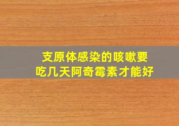 支原体感染的咳嗽要吃几天阿奇霉素才能好