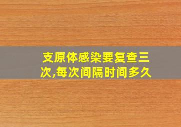 支原体感染要复查三次,每次间隔时间多久