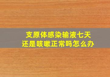 支原体感染输液七天还是咳嗽正常吗怎么办