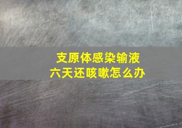 支原体感染输液六天还咳嗽怎么办