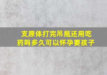 支原体打完吊瓶还用吃药吗多久可以怀孕要孩子