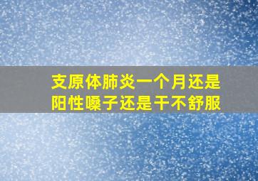 支原体肺炎一个月还是阳性嗓子还是干不舒服