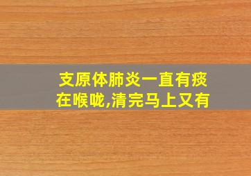 支原体肺炎一直有痰在喉咙,清完马上又有