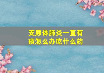 支原体肺炎一直有痰怎么办吃什么药