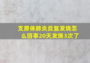 支原体肺炎反复发烧怎么回事20天发烧3次了