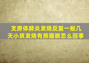 支原体肺炎发烧反复一般几天小孩发烧有熊猫眼怎么回事