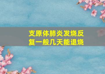 支原体肺炎发烧反复一般几天能退烧