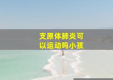 支原体肺炎可以运动吗小孩