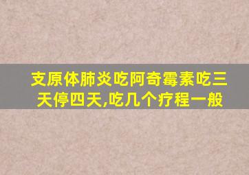 支原体肺炎吃阿奇霉素吃三天停四天,吃几个疗程一般